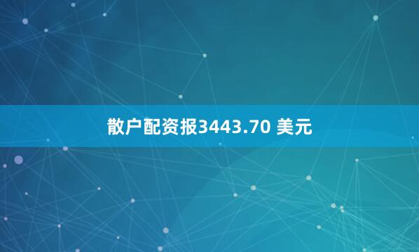散户配资报3443.70 美元