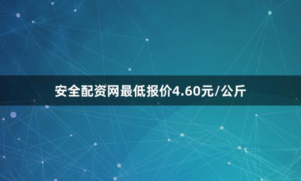 安全配资网最低报价4.60元/公斤