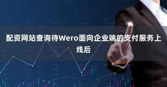 配资网站查询待Wero面向企业端的支付服务上线后