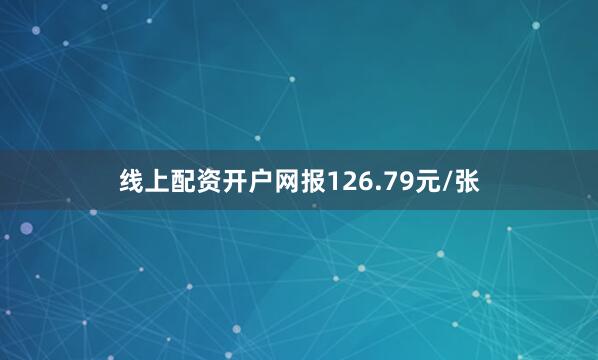 线上配资开户网报126.79元/张