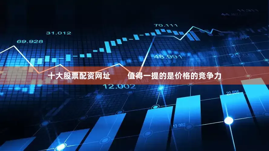十大股票配资网址        值得一提的是价格的竞争力