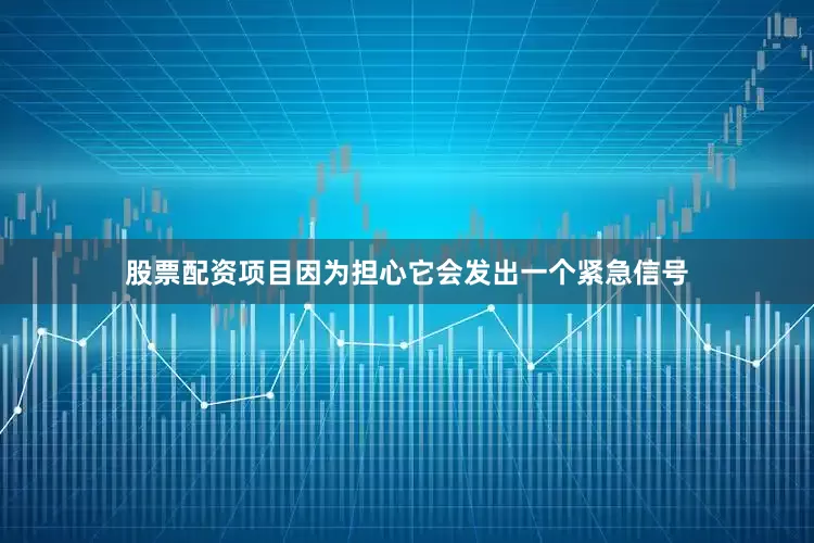 股票配资项目因为担心它会发出一个紧急信号