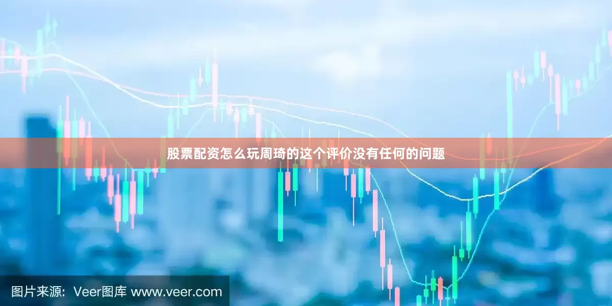 股票配资怎么玩周琦的这个评价没有任何的问题