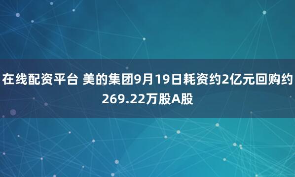 在线配资平台 美的集团9月19日耗资约2亿元回购约269.22万股A股