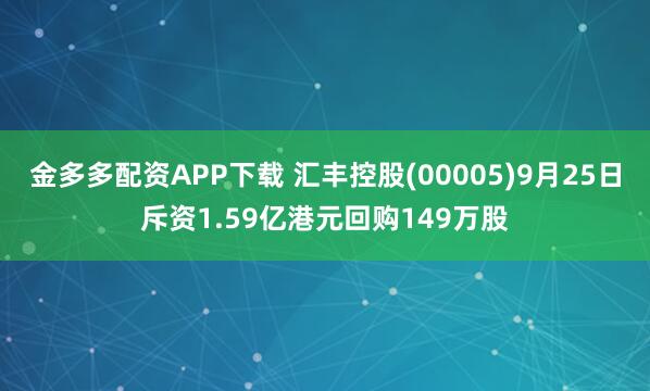 金多多配资APP下载 汇丰控股(00005)9月25日斥资1.59亿港元回购149万股