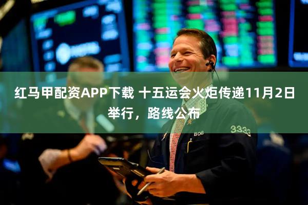 红马甲配资APP下载 十五运会火炬传递11月2日举行，路线公布