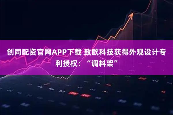 创同配资官网APP下载 致欧科技获得外观设计专利授权：“调料架”