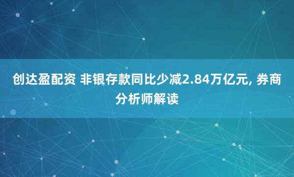 创达盈配资 非银存款同比少减2.84万亿元, 券商分析师解读