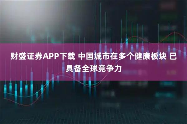 财盛证券APP下载 中国城市在多个健康板块 已具备全球竞争力