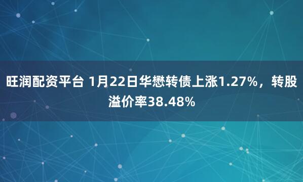 旺润配资平台 1月22日华懋转债上涨1.27%，转股溢价率38.48%
