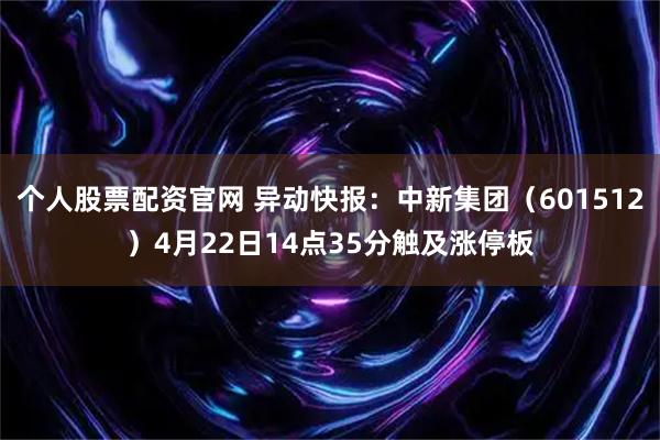个人股票配资官网 异动快报:中新集团(601512)4月22日14点35分触及涨停板